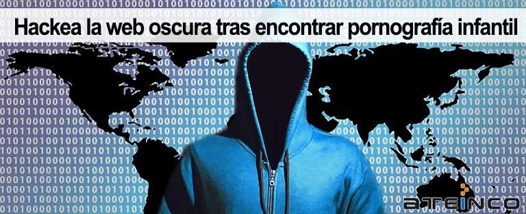 Hackean la web oscura tras encontrar pornografía infantil - Ateinco Informática